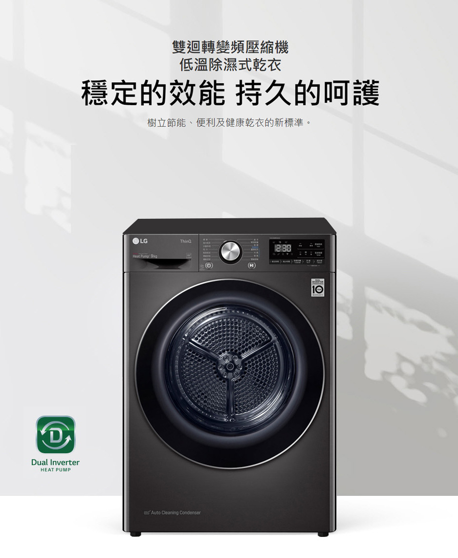 雙迴轉變頻壓縮機 低溫除濕式乾衣 穩定的效能 持久的呵護 樹立節能、便利及健康乾衣的新標準。