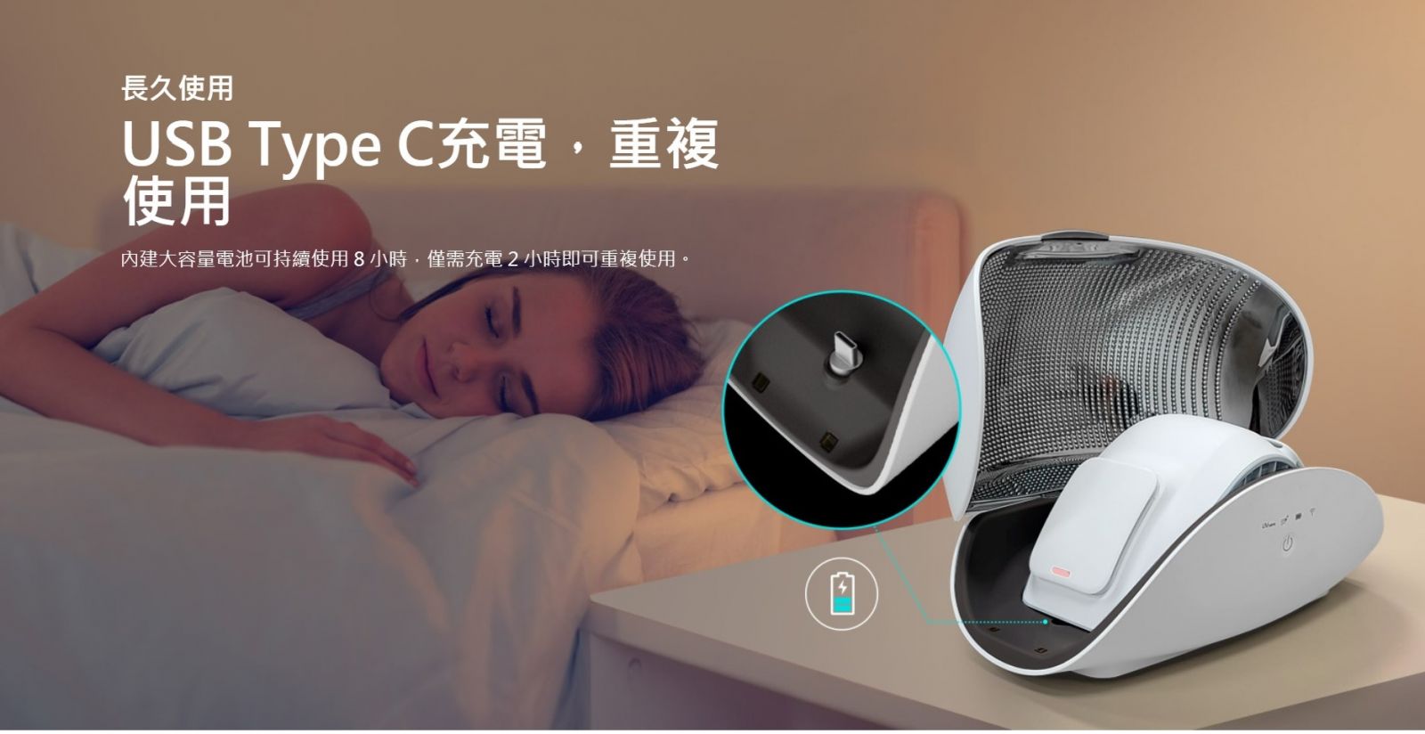 長久使用 USB Type C充電， 重複使用 內建大容量電池可持續使用 8 小時，僅需充電 2 小時即可重複使用。